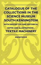 Catalogue Of The Collections In The Science Museum South Kensington - With Descriptive And Historical Notes And Illustrations - Textile Machinery
