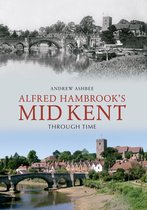 Through Time - Alfred Hambrook's Mid Kent Through Time