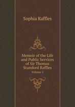 Memoir of the Life and Public Services of Sir Thomas Stamford Raffles Volume 2