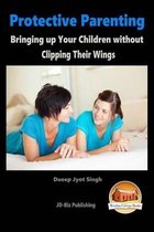 Protective Parenting - Bringing up Your Children without Clipping Their Wings
