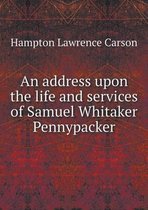 An address upon the life and services of Samuel Whitaker Pennypacker