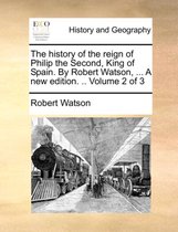 The History of the Reign of Philip the Second, King of Spain. by Robert Watson, ... a New Edition. .. Volume 2 of 3