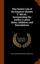 The Cloister Life of the Emperor Charles V. 4th Ed., Incorporating the Author's Latest Notes, Additions and Emendations