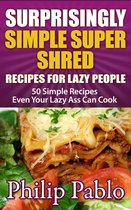 Surprisingly Simple Super Shred Diet Recipes For Lazy People: 50 Simple Ian K. Smith’s Super Shred Recipes Even Your Lazy Ass Can Make