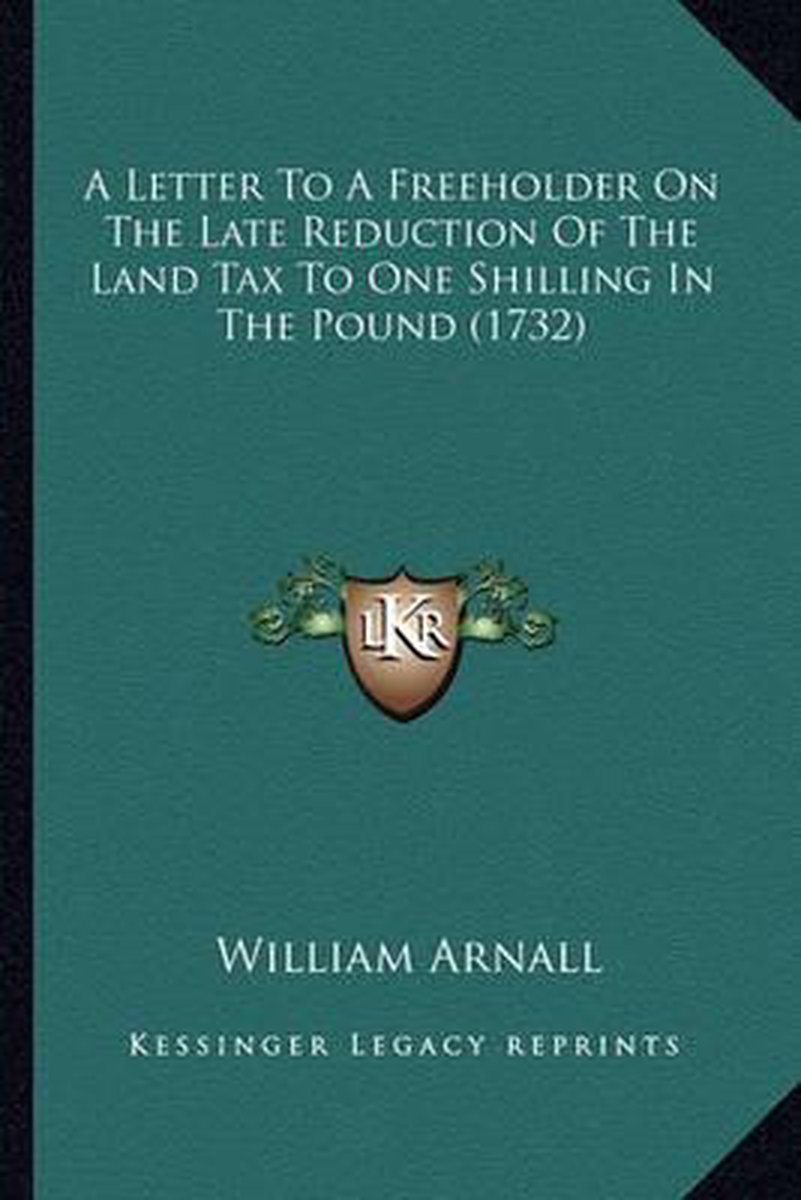 A Letter To A Freeholder On The Late Reduction Of The Land Tax To One Shilling In The Pound (1732) van William Arnall