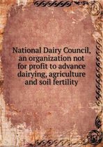 National Dairy Council, an Organization Not for Profit to Advance Dairying, Agriculture and Soil Fertility