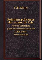 Relations politiques des comtes de Foix Avec la Catalogne jusqu'aucommencement du XIVe siecle Tome Premier