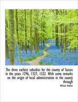 The Three Earliest Subsidies for the County of Sussex in the Years 1296, 1327, 1332. with Some Remar