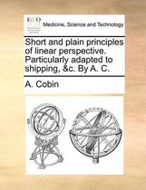 Short and Plain Principles of Linear Perspective. Particularly Adapted to Shipping, &C. by A. C.