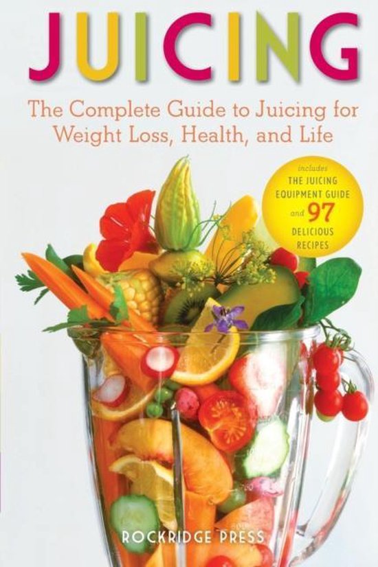 Juicing The Complete Guide to Juicing for Weight Loss, Health and Life
