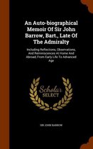 An Auto-Biographical Memoir of Sir John Barrow, Bart., Late of the Admiralty