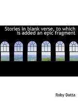 Stories in Blank Verse, to Which Is Added an Epic Fragment