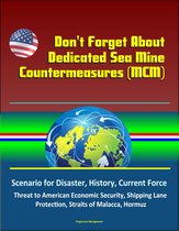 Don't Forget About Dedicated Sea Mine Countermeasures (MCM) - Scenario for Disaster, History, Current Force, Threat to American Economic Security, Shipping Lane Protection, Straits of Malacca, Hormuz
