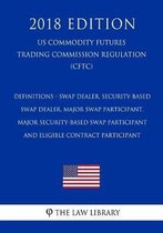 Definitions - Swap Dealer, Security-Based Swap Dealer, Major Swap Participant, Major Security-Based Swap Participant and Eligible Contract Participant (Us Commodity Futures Trading Commission