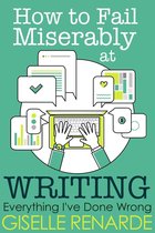 Everything I've Done Wrong - How to Fail Miserably at Writing
