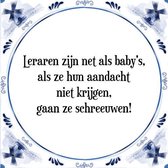 Tegeltje met Spreuk (Tegeltjeswijsheid): Leraren zijn net als baby's, als ze hun aandacht niet krijgen gaan ze schreeuwen + Kado verpakking & Plakhanger