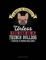 Always Be Yourself Unless You Can Be a French Bulldog Then Be a French Bulldog