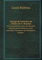 Abrege de l'histoire de l'Ordre de S. Benoist Ou il est parle des saints, des Hommes illustres, de la Fondation, & des principaux evenemens des Monasteres Volume 1