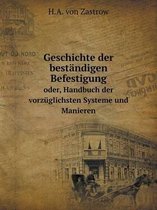 Geschichte der bestandigen Befestigung oder, Handbuch der vorzuglichsten Systeme und Manieren