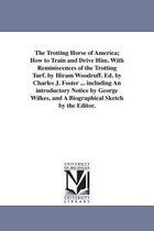 The Trotting Horse of America; How to Train and Drive Him. With Reminiscences of the Trotting Turf. by Hiram Woodruff. Ed. by Charles J. Foster ... including An introductory Notice