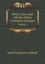 Peel's Acts and All the Other Criminal Statutes Volume 1