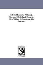 Selected Poems by William J. Grayson, Selected and Comp. by Mrs. William H. Armstrong (His Daughter)
