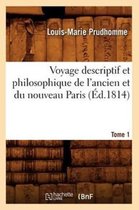 Histoire- Voyage Descriptif Et Philosophique de l'Ancien Et Du Nouveau Paris. Tome 1 (�d.1814)