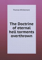 The Doctrine of Eternal Hell Torments Overthrown