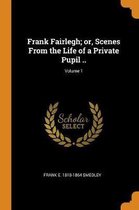 Frank Fairlegh; Or, Scenes from the Life of a Private Pupil ..; Volume 1