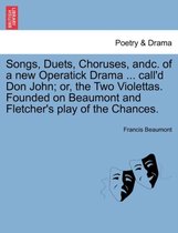 Songs, Duets, Choruses, Andc. of a New Operatick Drama ... Call'd Don John; Or, the Two Violettas. Founded on Beaumont and Fletcher's Play of the Chances.