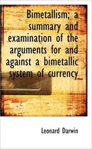 Bimetallism; A Summary and Examination of the Arguments for and Against a Bimetallic System of Curre