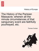 The History of the Parisian Massacre; Wherein All the Minute Circumstances of That Sanguinary Event Are Faithfully Pourtrayed, Etc.