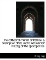 The Cathedral Church of Carlisle; A Description of Its Fabric and a Brief History of the Episcopal S