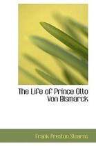 The Life of Prince Otto Von Bismarck