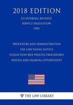 Procedure and Administration - Tax Lien Filing Notice - Collection Due Process Procedures - Notice and Hearing Opportunity (Us Internal Revenue Service Regulation) (Irs) (2018 Edition)