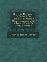 Th Tre de M. Favart, Ou Recueil Des Com Dies, Parodies & Opera-Comiques Qu'il a Donn S Jusqu' Ce Jour, Volume 7