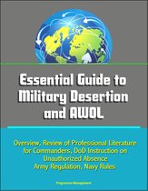 Essential Guide to Military Desertion and AWOL: Overview, Review of Professional Literature for Commanders, DoD Instruction on Unauthorized Absence, Army Regulation, Navy Rules