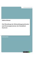 Die Wandlung der Behandlungsmethoden und Deutungssysteme der Krankheit Hysterie