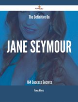 The Definitive On Jane Seymour - 164 Success Secrets