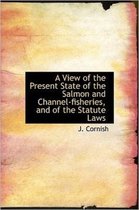 A View of the Present State of the Salmon and Channel-Fisheries, and of the Statute Laws
