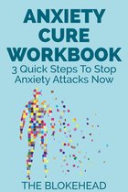 The Blokehead Success Series - Anxiety Cure Workbook : 3 Quick Steps To Stop Anxiety Attacks Now