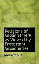 Religions of Mission Fields as Viewed by Protestant Missionaries