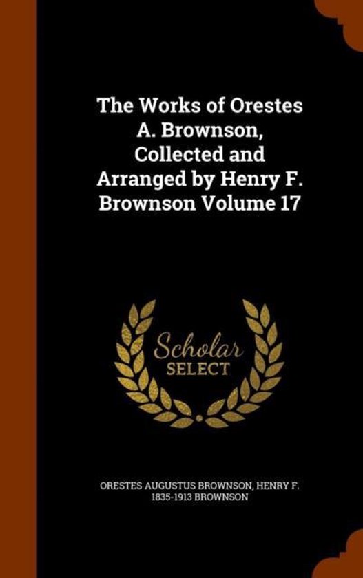 The Works of Orestes A. Brownson, Collected and Arranged by  ... - cover