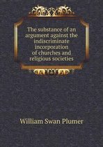 The substance of an argument against the indiscriminate incorporation of churches and religious societies