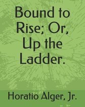 Bound to Rise; Or, Up the Ladder.