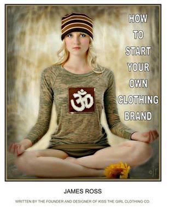 How to Start Your Own Clothing Brand, James Ross 9781530492763