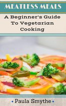 Meatless Meals - Vegetarian: A Beginner's Guide To Vegetarian Cooking