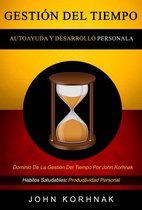 1 - Gestión Del Tiempo: (Autoayuda Y Desarrollo Personal): Dominio De La Gestión Del Tiempo Por John Korhnak (Habitos Saludables: Productividad Personal)