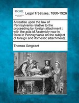 A Treatise Upon the Law of Pennsylvania Relative to the Proceeding by Foreign Attachment