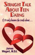 Straight Talk About Teen Dating If I'd only known the truth about . . .